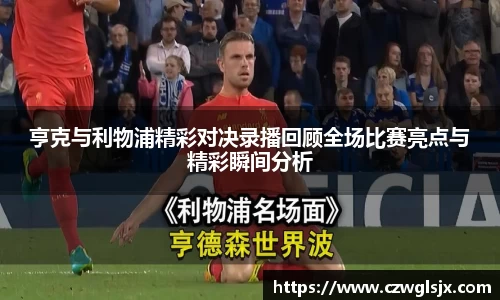 亨克与利物浦精彩对决录播回顾全场比赛亮点与精彩瞬间分析