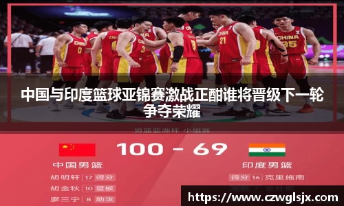 中国与印度篮球亚锦赛激战正酣谁将晋级下一轮争夺荣耀