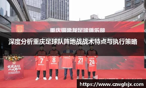 深度分析重庆足球队阵地战战术特点与执行策略
