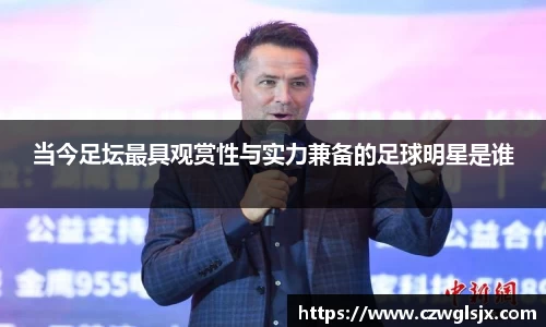 当今足坛最具观赏性与实力兼备的足球明星是谁