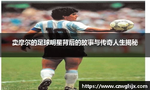 卖摩尔的足球明星背后的故事与传奇人生揭秘