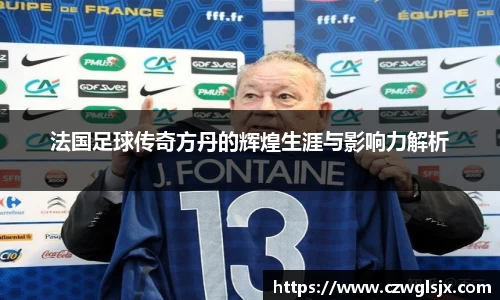 法国足球传奇方丹的辉煌生涯与影响力解析