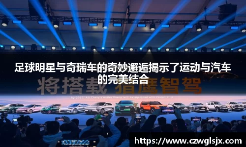 足球明星与奇瑞车的奇妙邂逅揭示了运动与汽车的完美结合