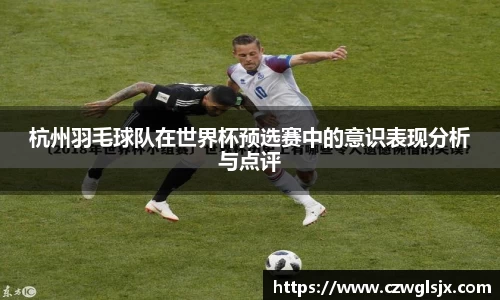 杭州羽毛球队在世界杯预选赛中的意识表现分析与点评